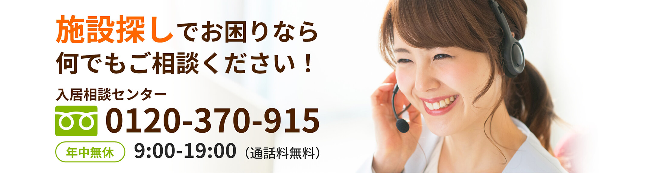 施設探しでお困りなら何でもご相談ください！入居相談センター 0120-983-915 年中無休 09:00-19:00 通話料無料